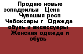 Продаю новые эспадрильи › Цена ­ 1 500 - Чувашия респ., Чебоксары г. Одежда, обувь и аксессуары » Женская одежда и обувь   